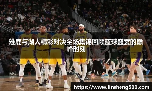 雄鹿与湖人精彩对决全场集锦回顾篮球盛宴的巅峰时刻