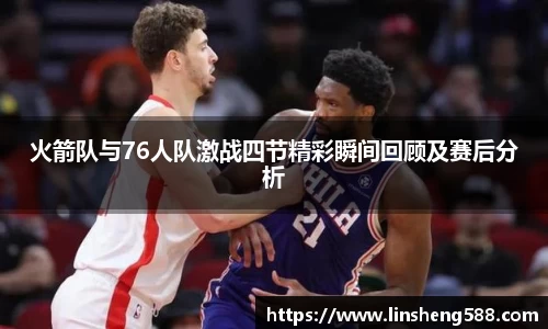 火箭队与76人队激战四节精彩瞬间回顾及赛后分析