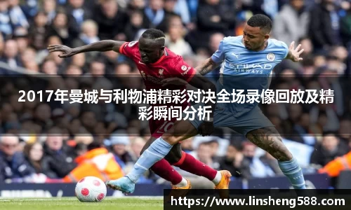 2017年曼城与利物浦精彩对决全场录像回放及精彩瞬间分析